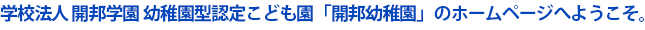 学校法人 開邦学園　幼稚園型認定こども園「開邦幼稚園」のホームページへようこそ。